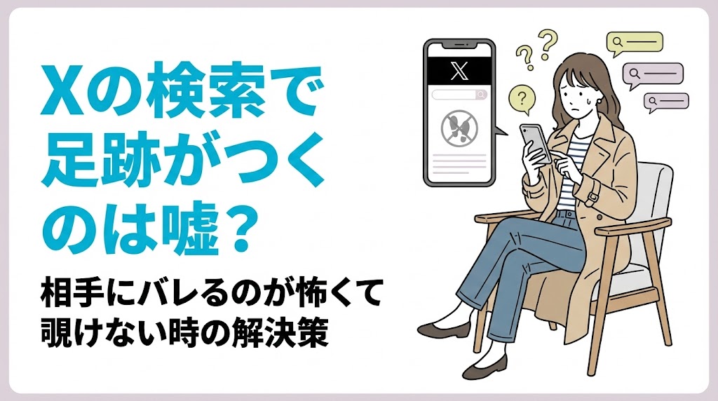 Xの検索で足跡がつくのは嘘?相手にバレるのが怖くて覗けない時の解決策